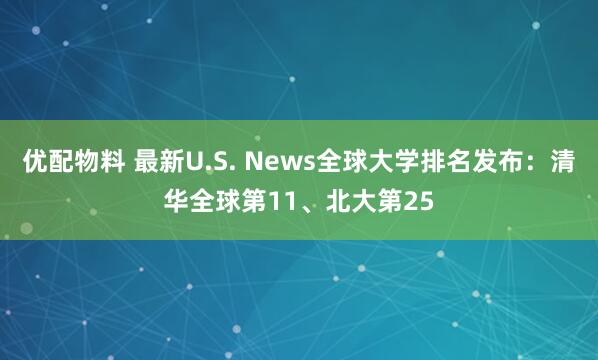 优配物料 最新U.S. News全球大学排名发布：清华全球第11、北大第25