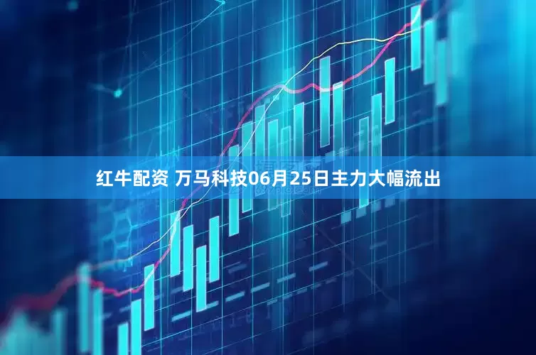 红牛配资 万马科技06月25日主力大幅流出