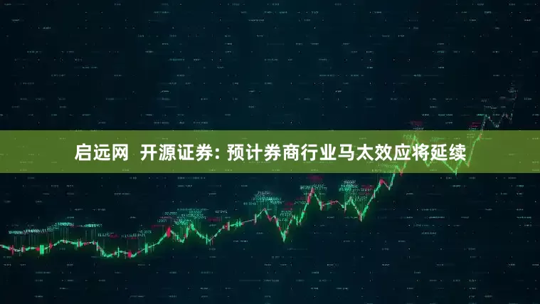 启远网  开源证券: 预计券商行业马太效应将延续
