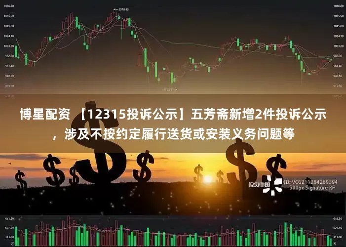 博星配资 【12315投诉公示】五芳斋新增2件投诉公示，涉及不按约定履行送货或安装义务问题等