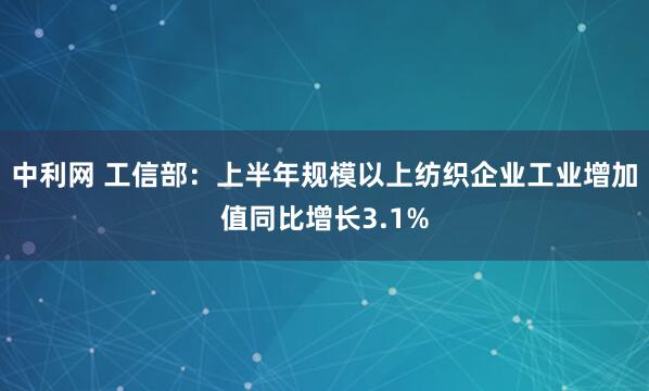 中利网 工信部：上半年规模以上纺织企业工业增加值同比增长3.1%