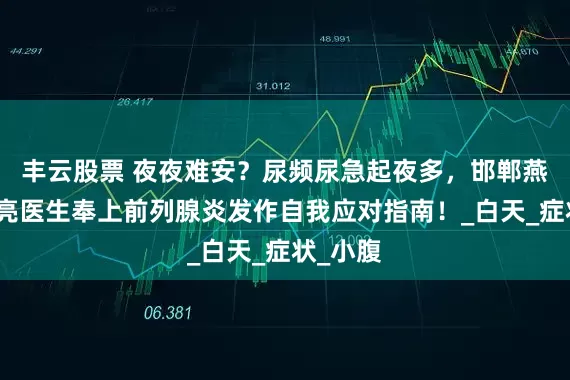 丰云股票 夜夜难安？尿频尿急起夜多，邯郸燕赵刘常亮医生奉上前列腺炎发作自我应对指南！_白天_症状_小腹